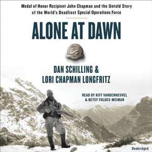 Alone at Dawn: Medal of Honor Recipient John Chapman and the Untold Story of the World's Deadliest Special Operations Force de Dan Schilling