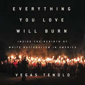 Everything You Love Will Burn: Inside the Rebirth of White Nationalism in America de Vegas Tenold