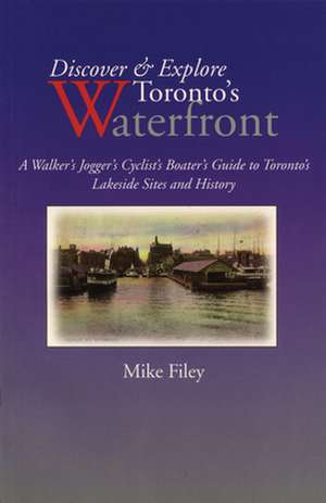 Discover & Explore Toronto's Waterfront: A Walker's Jogger's Cyclist's Boater's Guide to Toronto's Lakeside Sites and History de Mike Filey