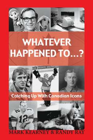 Whatever Happened to ...?: Catching Up with Canadian Icons de Mark Kearney