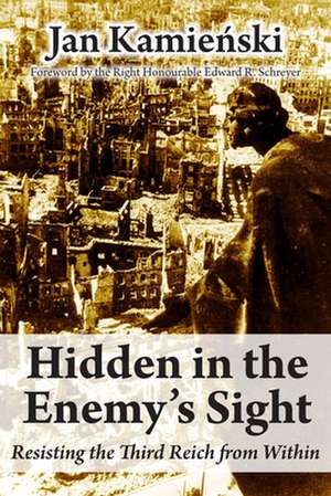 Hidden in the Enemy's Sight: Resisting the Third Reich from Within de Jan Kamienski