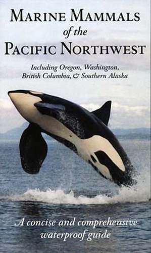 Marine Mammals of the Pacific Northwest: A Concise and Comprehensive Waterproof Guide de Pieter Arend Folkens