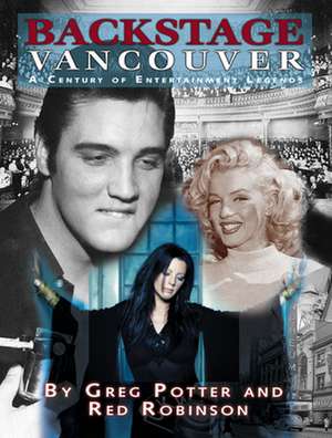 Backstage Vancouver: A Century of Entertainment Legends de Greg Potter