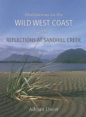 Reflections at Sandhill Creek: Meditations on the Wild West Coast de Adrian Dorst