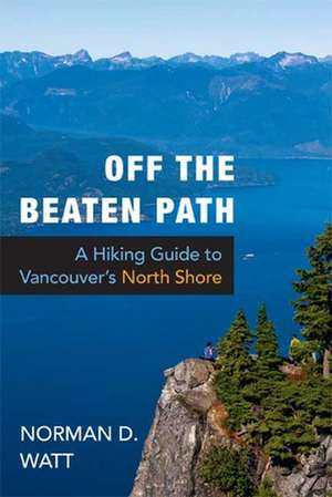 Off the Beaten Path: A Hiking Guide to Vancouver's North Shore de Norman D. Watt