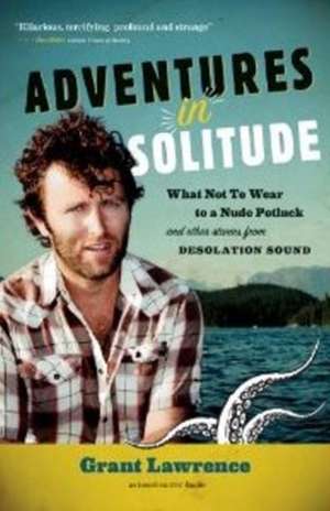 Adventures in Solitude: What Not to Wear to a Nude Potluck and Other Stories from Desolation Sound de Grant Lawrence