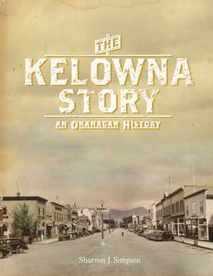 The Kelowna Story: An Okanagan History de Sharron J. Simpson