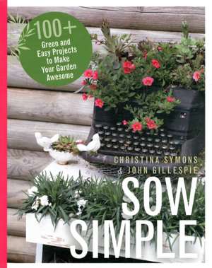 Sow Simple: 100+ Green and Easy Projects to Make Your Garden Awesome de Christina Symons