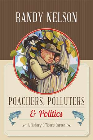 Poachers, Polluters and Politics: A Fishery Officer's Career de Randy Nelson