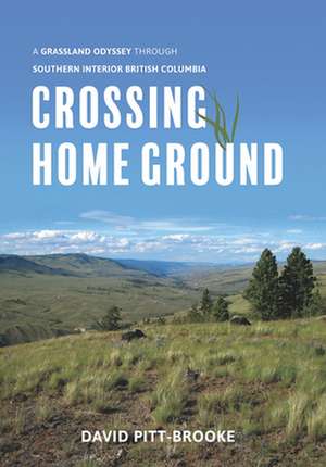 Crossing Home Ground: A Grassland Odyssey through Southern Interior British Columbia de Dr. David Pitt-Brooke