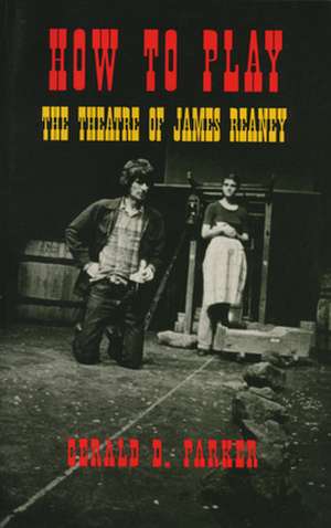 How to Play: The Theatre of James Reaney de Gerald D. Parker