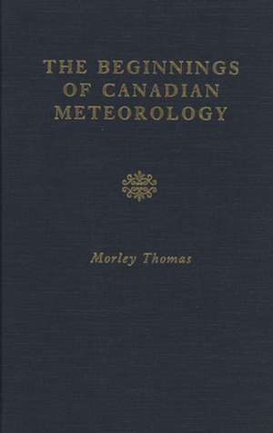 The Beginnings of Canadian Meteorology de Morley Thomas