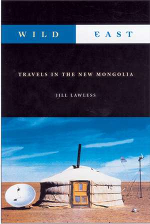 Wild East: Travels in the New Mongolia de Jill Lawless