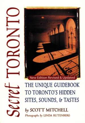 Secret Toronto: The Unique Guidebook to Toronto's Hidden Sites, Sounds & Tastes de Scott Mitchell