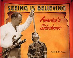 Seeing Is Believing: America's Side Shows de A W Stencell