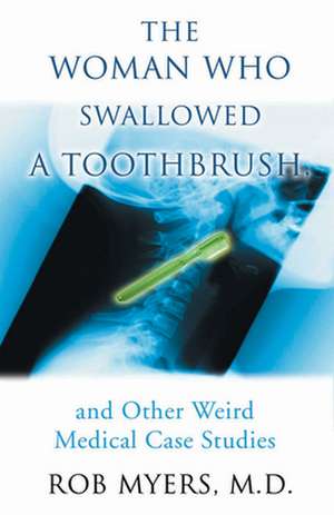 The Woman Who Swallowed A Toothbrush: And Other Weird Medical Case Studies de Rob Myers