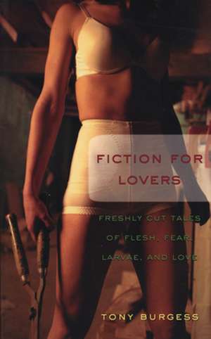 Fiction for Lovers: Freshly Cut Tales of Flesh, Fear, Larvae, and Love de Tony Burgess