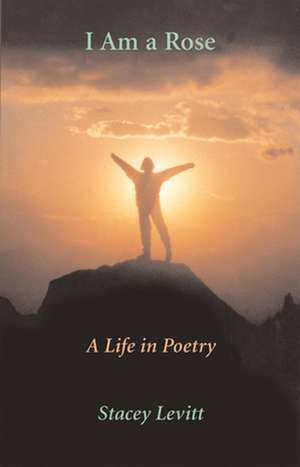 I Am A Rose: A Life in Poetry de Stacey Levitt