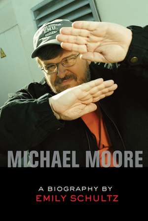 Michael Moore: A Biography de Emily Schultz