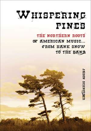 Whispering Pines: The Northern Roots of American Music...From Hank Snow to the Band de Jason Schneider