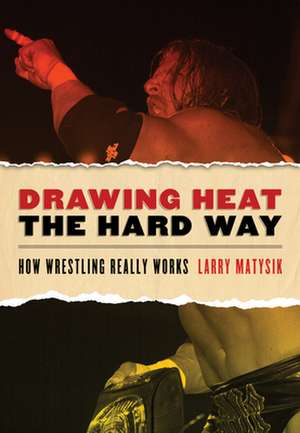 Drawing Heat the Hard Way: How Wrestling Really Works de Larry Matysik