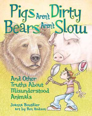 Pigs Aren't Dirty, Bears Aren't Slow: And Other Truths about Misunderstood Animals de Joanna Boutiller