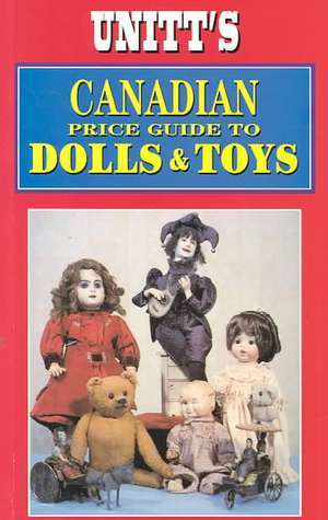 Unitt's Canadian Price Guide to Dolls and Toys de Peter Unitt