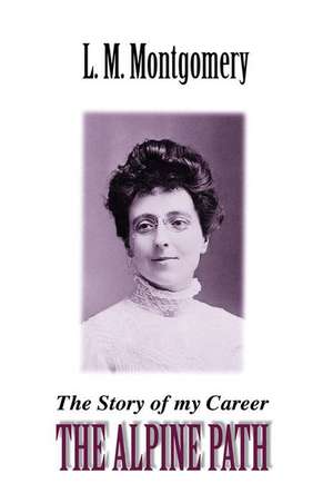 The Alpine Path: The Story of My Career de Lucy Maud Montgomery