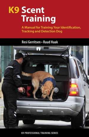 K9 Scent Training: A Manual for Training Your Identification, Tracking and Detection Dog de Resi Gerritsen