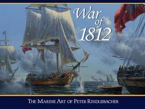 War of 1812: The Marine Art of Peter Rindlisbacher de Peter Rindlisbacher