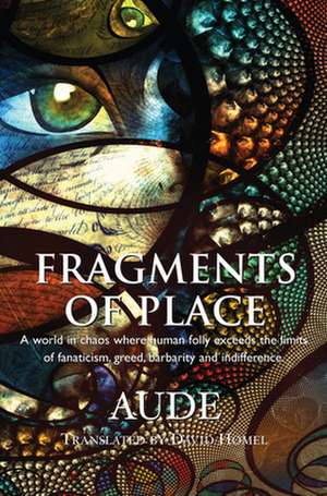 Fragments of Place: A World Where Human Folly Exceeds the Limits of Fanaticism, Greed, Barbarity and Indifference de Aude