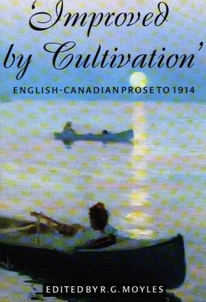 Improved by Cultivation: English-Canadian Prose to 1914 de R. G. Moyles