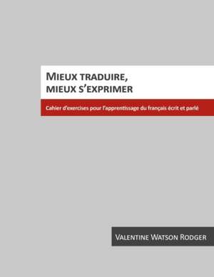 Mieux traduire, mieux s'exprimer: Cahier d'exercices pour l'apprentissage du franais crit et parl de Valentine Watson Rodger