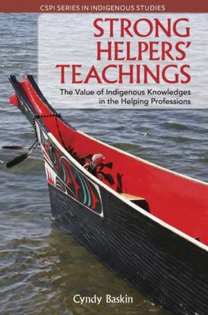 Strong Helpers' Teachings: The Value of Indigenous Knowledges in the Helping Professions de Cyndy Baskin