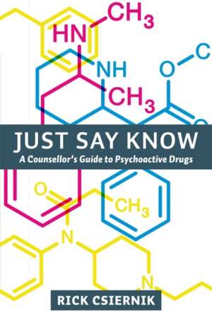 Just Say Know: A Counsellor's Guide to Psychoactive Drugs de Dr Rick Csiernik