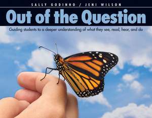 Out of the Question: Guiding Students to a Deeper Understanding of What They See, Read, Hear, and Do de Sally Godinho