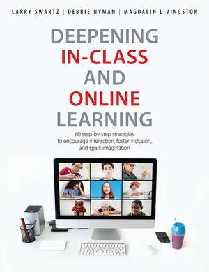 Deepening In-Class and Online Learning: 60 Step-by-Step Strategies to Encourage Interaction, Foster Inclusion, and Spark Imagination de Larry Swartz