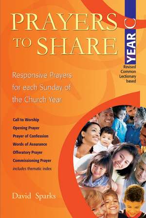 Prayers to Share - Year C: Responsive Prayers for Each Sunday of the Year de David Sparks