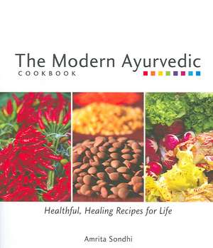 The Modern Ayurvedic Cookbook: Healthful, Healing Recipes for Life de Amrita Sondhi