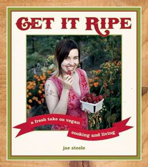 Get it Ripe: A Fresh Take on Vegan Living de Jae Steele