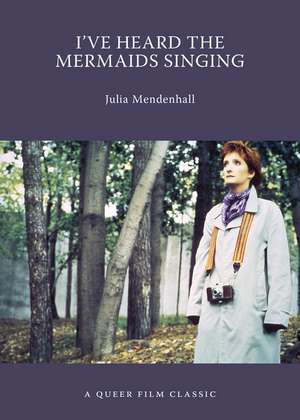 I've Heard The Mermaids Singing: A Queer Film Classic de Julia Mendenhall