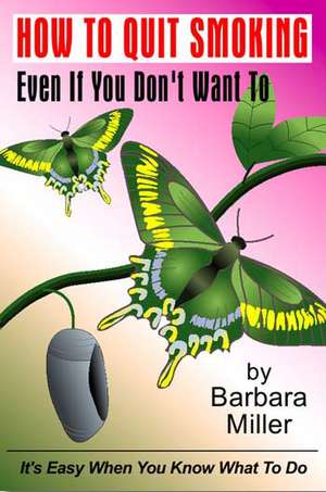 How to Quit Smoking Even If You Don't Want to de Barbara Miller