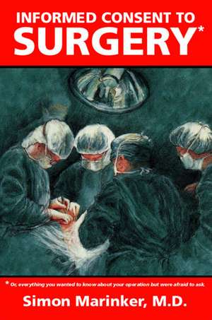 Informed Consent to Surgery: Everything You Wanted to Know about Your Operation But Were Afraid to Ask de Simon Marinker