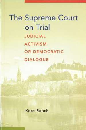 The Supreme Court on Trial: Judicial Activism or Democratic Dialogue de Kent Roach