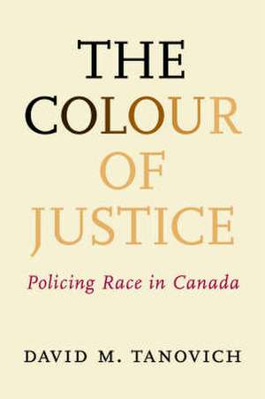 The Colour of Justice: Policing Race in Canada de David M. Tanovich