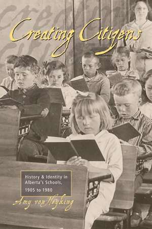 Creating Citizens: History and Identity in Alberta's Schools, 1905 to 1980 de Amy Von Heyking