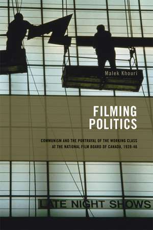 Filming Politics: Communism and the Portrayal of the Working Class at the National Film Board of Canada, 1939-46 de Malek Khouri