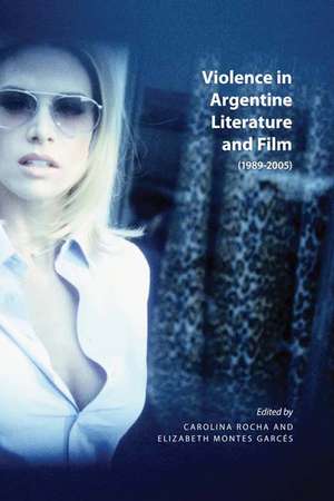 Violence in Argentine Literature and Film, 1989-2005 de Carolina Rocha