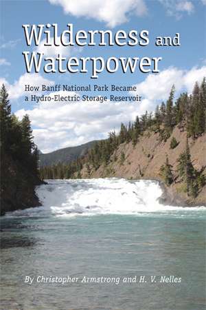 Wilderness and Waterpower: How Banff National Park Became a Hydro-Electric Storage Reservoir de Christopher Armstrong