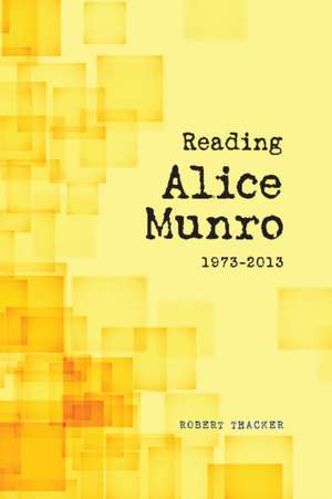 Reading Alice Munro, 1973-2013 de Robert Thacker